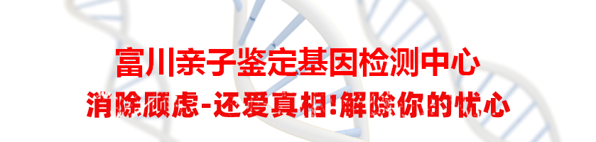 富川亲子鉴定基因检测中心